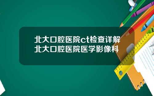 北大口腔医院ct检查详解北大口腔医院医学影像科