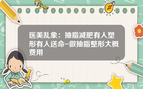医美乱象：抽脂减肥有人塑形有人送命-做抽脂整形大概费用