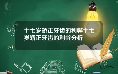 十七岁矫正牙齿的利弊十七岁矫正牙齿的利弊分析