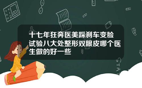 十七年狂奔医美踩刹车变脸试验八大处整形双眼皮哪个医生做的好一些