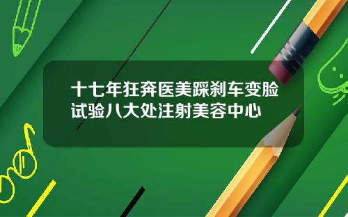 十七年狂奔医美踩刹车变脸试验八大处注射美容中心