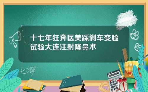 十七年狂奔医美踩刹车变脸试验大连注射隆鼻术