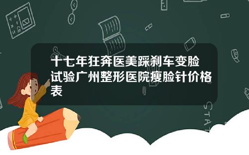 十七年狂奔医美踩刹车变脸试验广州整形医院瘦脸针价格表
