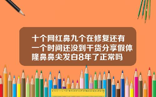 十个网红鼻九个在修复还有一个时间还没到干货分享假体隆鼻鼻尖发白8年了正常吗