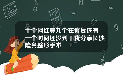 十个网红鼻九个在修复还有一个时间还没到干货分享长沙隆鼻整形手术