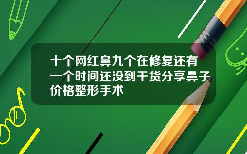 十个网红鼻九个在修复还有一个时间还没到干货分享鼻子价格整形手术