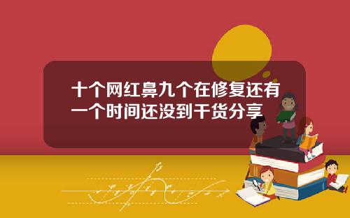 十个网红鼻九个在修复还有一个时间还没到干货分享