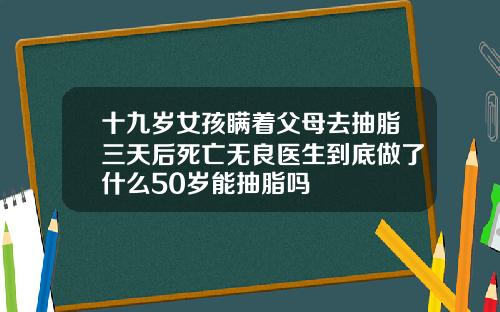 十九岁女孩瞒着父母去抽脂三天后死亡无良医生到底做了什么50岁能抽脂吗