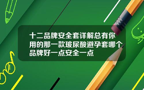 十二品牌安全套详解总有你用的那一款玻尿酸避孕套哪个品牌好一点安全一点