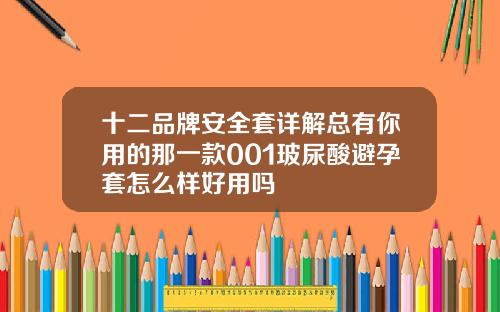 十二品牌安全套详解总有你用的那一款001玻尿酸避孕套怎么样好用吗