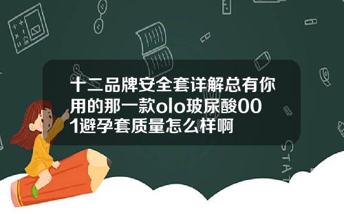 十二品牌安全套详解总有你用的那一款olo玻尿酸001避孕套质量怎么样啊