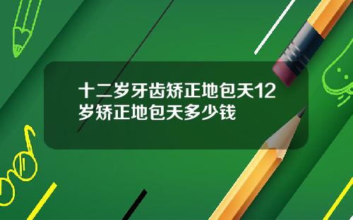 十二岁牙齿矫正地包天12岁矫正地包天多少钱
