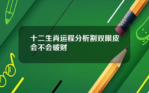 十二生肖运程分析割双眼皮会不会破财