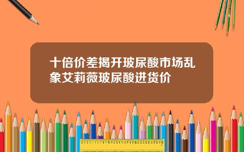 十倍价差揭开玻尿酸市场乱象艾莉薇玻尿酸进货价