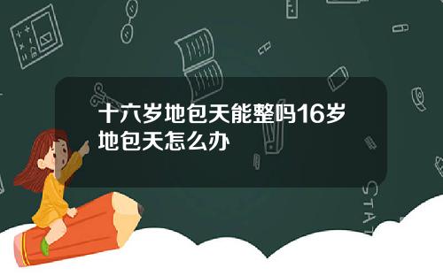十六岁地包天能整吗16岁地包天怎么办