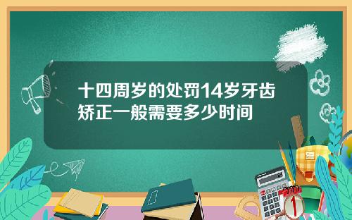 十四周岁的处罚14岁牙齿矫正一般需要多少时间
