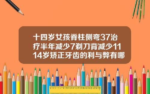 十四岁女孩脊柱侧弯37治疗半年减少7剃刀背减少1114岁矫正牙齿的利与弊有哪些