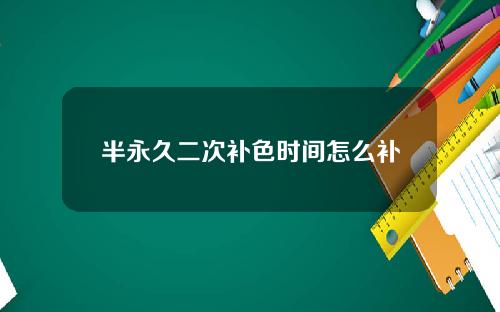 半永久二次补色时间怎么补