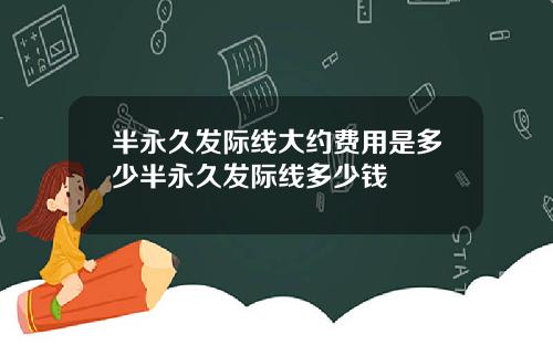 半永久发际线大约费用是多少半永久发际线多少钱