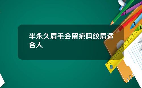 半永久眉毛会留疤吗纹眉适合人