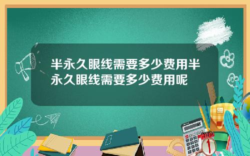 半永久眼线需要多少费用半永久眼线需要多少费用呢