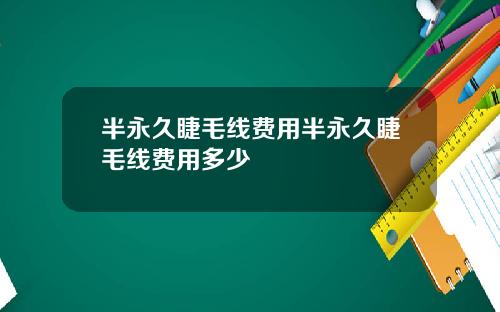 半永久睫毛线费用半永久睫毛线费用多少