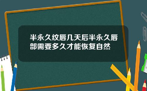 半永久纹唇几天后半永久唇部需要多久才能恢复自然