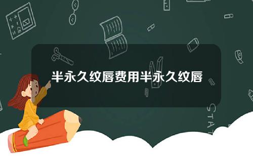 半永久纹唇费用半永久纹唇