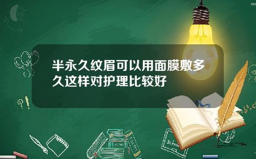 半永久纹眉可以用面膜敷多久这样对护理比较好