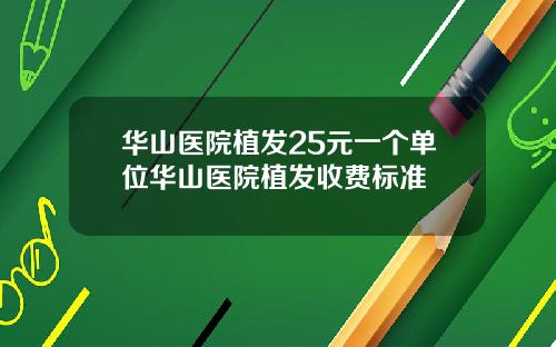 华山医院植发25元一个单位华山医院植发收费标准