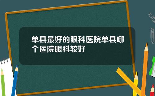 单县最好的眼科医院单县哪个医院眼科较好