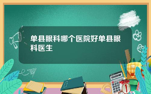 单县眼科哪个医院好单县眼科医生