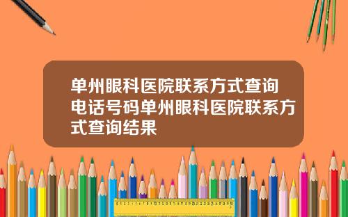 单州眼科医院联系方式查询电话号码单州眼科医院联系方式查询结果