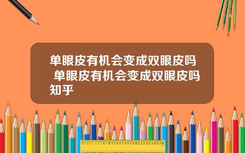 单眼皮有机会变成双眼皮吗 单眼皮有机会变成双眼皮吗知乎