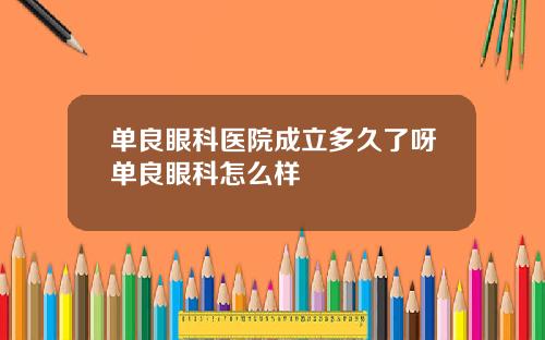 单良眼科医院成立多久了呀单良眼科怎么样