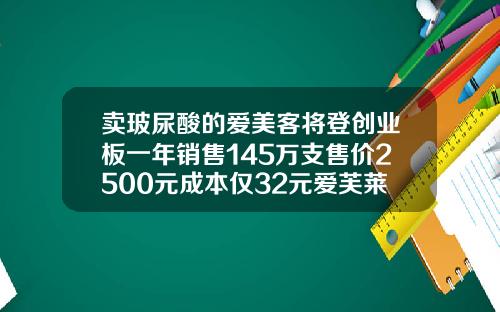 卖玻尿酸的爱美客将登创业板一年销售145万支售价2500元成本仅32元爱芙莱玻尿酸价位表