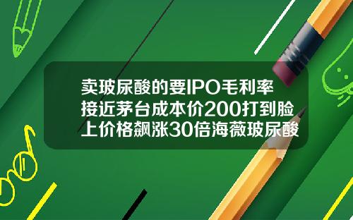 卖玻尿酸的要IPO毛利率接近茅台成本价200打到脸上价格飙涨30倍海薇玻尿酸多少钱一只