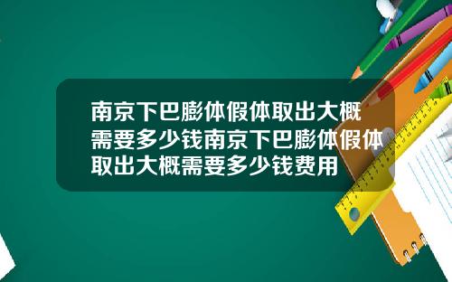 南京下巴膨体假体取出大概需要多少钱南京下巴膨体假体取出大概需要多少钱费用