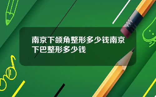 南京下颌角整形多少钱南京下巴整形多少钱