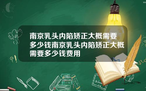 南京乳头内陷矫正大概需要多少钱南京乳头内陷矫正大概需要多少钱费用