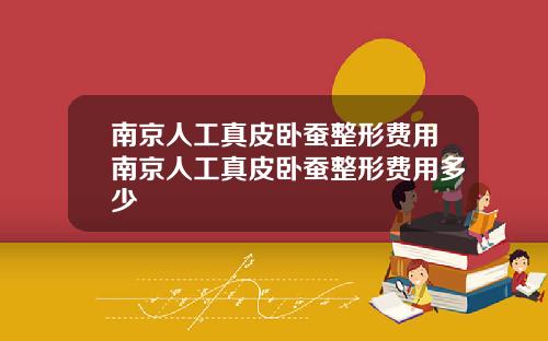 南京人工真皮卧蚕整形费用南京人工真皮卧蚕整形费用多少