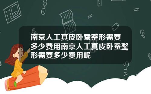 南京人工真皮卧蚕整形需要多少费用南京人工真皮卧蚕整形需要多少费用呢