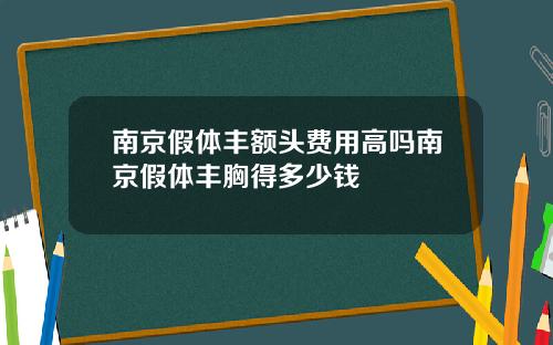 南京假体丰额头费用高吗南京假体丰胸得多少钱