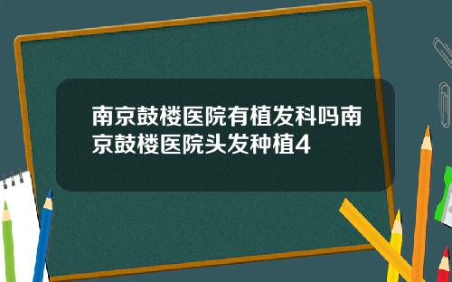 南京鼓楼医院有植发科吗南京鼓楼医院头发种植4