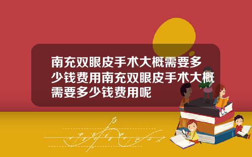 南充双眼皮手术大概需要多少钱费用南充双眼皮手术大概需要多少钱费用呢