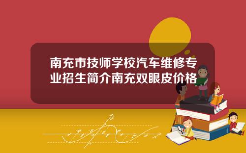 南充市技师学校汽车维修专业招生简介南充双眼皮价格