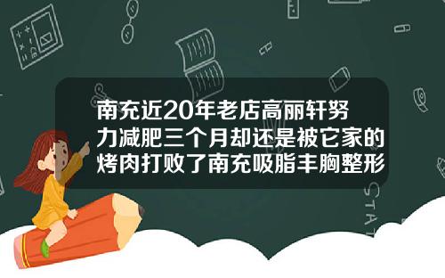南充近20年老店高丽轩努力减肥三个月却还是被它家的烤肉打败了南充吸脂丰胸整形医院