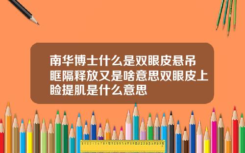 南华博士什么是双眼皮悬吊眶隔释放又是啥意思双眼皮上睑提肌是什么意思