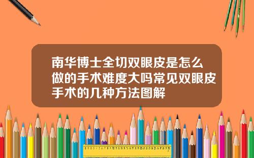 南华博士全切双眼皮是怎么做的手术难度大吗常见双眼皮手术的几种方法图解
