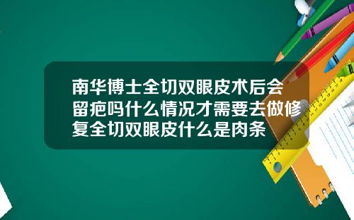 南华博士全切双眼皮术后会留疤吗什么情况才需要去做修复全切双眼皮什么是肉条